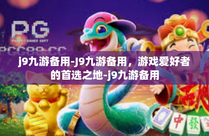 j9九游备用-J9九游备用，游戏爱好者的首选之地-j9九游备用