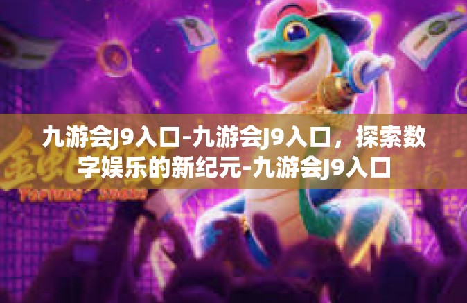 九游会J9入口-九游会J9入口，探索数字娱乐的新纪元-九游会J9入口