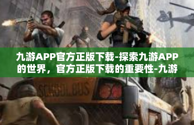 九游APP官方正版下载-探索九游APP的世界，官方正版下载的重要性-九游APP官方正版下载