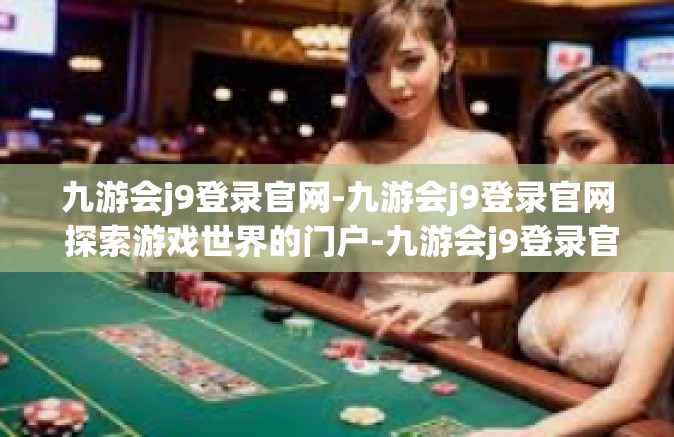 九游会j9登录官网-九游会j9登录官网 探索游戏世界的门户-九游会j9登录官网