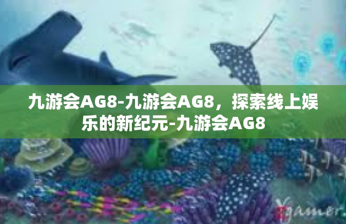九游会AG8-九游会AG8，探索线上娱乐的新纪元-九游会AG8