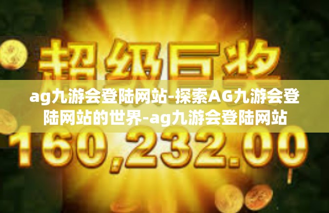ag九游会登陆网站-探索AG九游会登陆网站的世界-ag九游会登陆网站