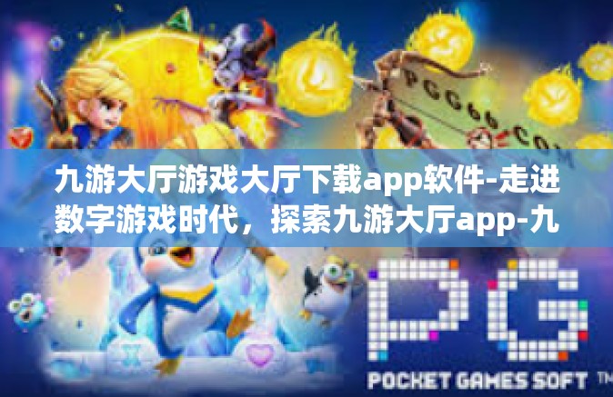 九游大厅游戏大厅下载app软件-走进数字游戏时代，探索九游大厅app-九游大厅游戏大厅下载app软件