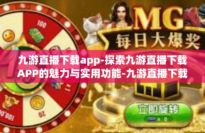 九游直播下载app-探索九游直播下载APP的魅力与实用功能-九游直播下载app