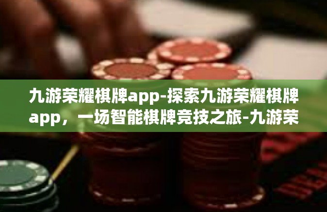 九游荣耀棋牌app-探索九游荣耀棋牌app，一场智能棋牌竞技之旅-九游荣耀棋牌app