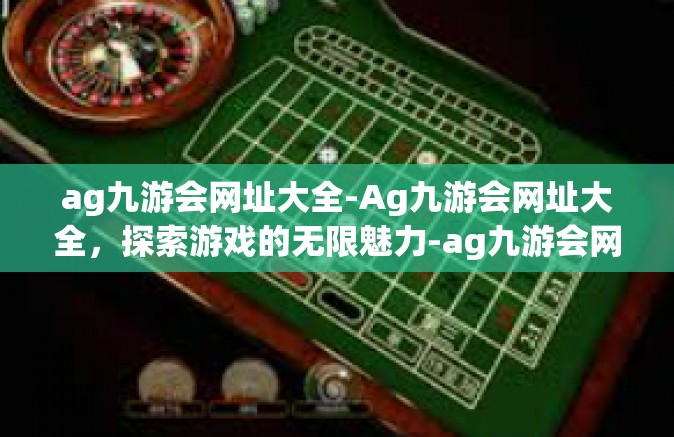 ag九游会网址大全-Ag九游会网址大全，探索游戏的无限魅力-ag九游会网址大全