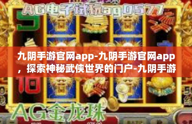 九阴手游官网app-九阴手游官网app，探索神秘武侠世界的门户-九阴手游官网app