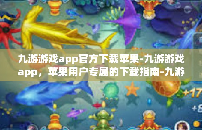 九游游戏app官方下载苹果-九游游戏app，苹果用户专属的下载指南-九游游戏app官方下载苹果