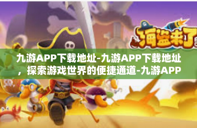 九游APP下载地址-九游APP下载地址，探索游戏世界的便捷通道-九游APP下载地址
