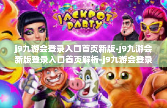 j9九游会登录入口首页新版-J9九游会新版登录入口首页解析-j9九游会登录入口首页新版