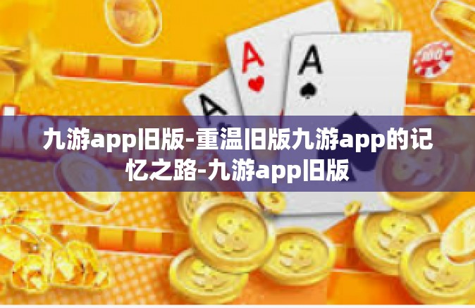 九游app旧版-重温旧版九游app的记忆之路-九游app旧版