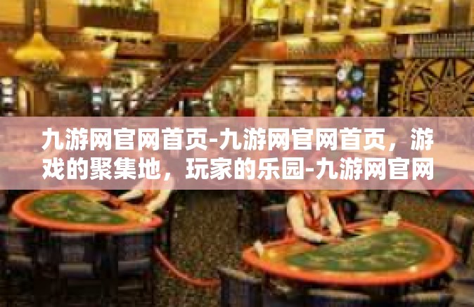 九游网官网首页-九游网官网首页，游戏的聚集地，玩家的乐园-九游网官网首页