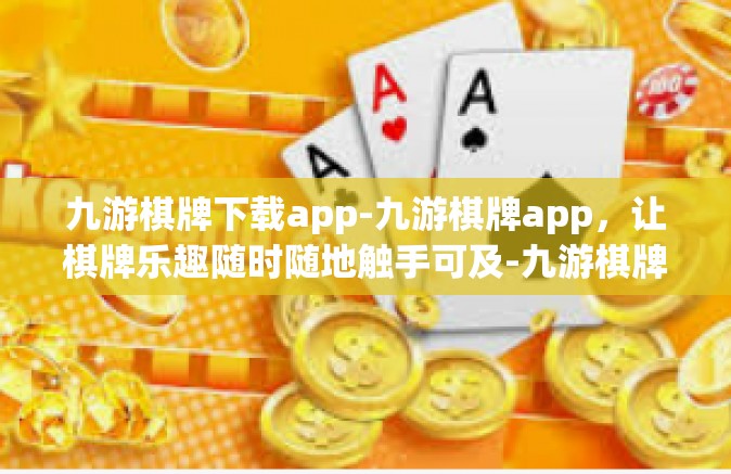 九游棋牌下载app-九游棋牌app，让棋牌乐趣随时随地触手可及-九游棋牌下载app