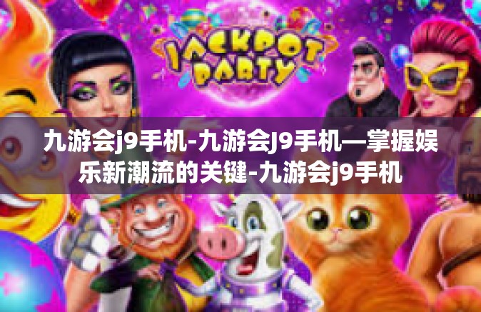 九游会j9手机-九游会J9手机—掌握娱乐新潮流的关键-九游会j9手机