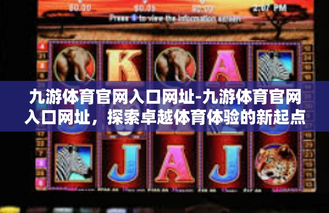 九游体育官网入口网址-九游体育官网入口网址，探索卓越体育体验的新起点-九游体育官网入口网址