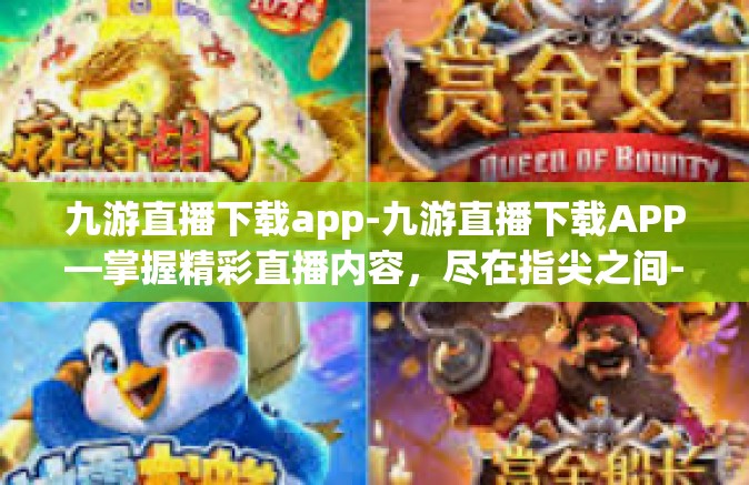 九游直播下载app-九游直播下载APP—掌握精彩直播内容，尽在指尖之间-九游直播下载app