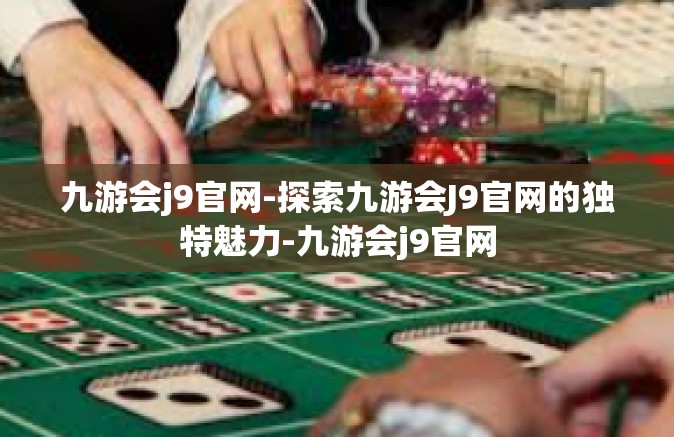九游会j9官网-探索九游会J9官网的独特魅力-九游会j9官网