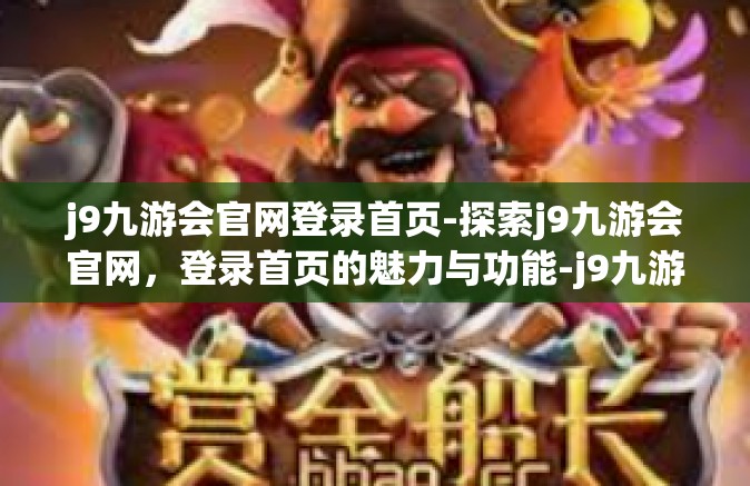 j9九游会官网登录首页-探索j9九游会官网，登录首页的魅力与功能-j9九游会官网登录首页