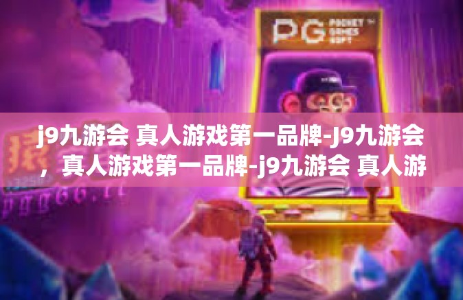 j9九游会 真人游戏第一品牌-J9九游会，真人游戏第一品牌-j9九游会 真人游戏第一品牌