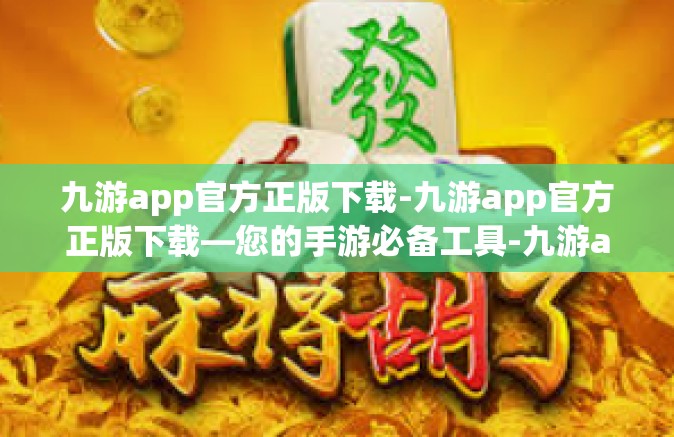九游app官方正版下载-九游app官方正版下载—您的手游必备工具-九游app官方正版下载