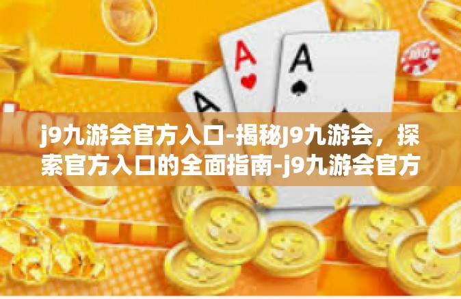 j9九游会官方入口-揭秘J9九游会，探索官方入口的全面指南-j9九游会官方入口