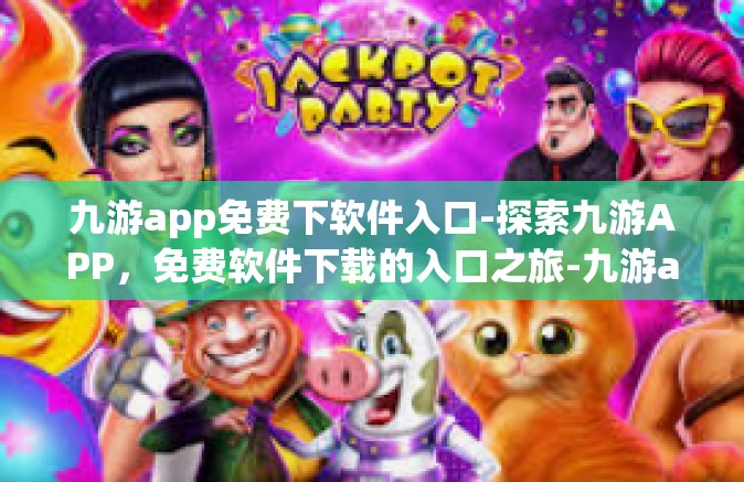 九游app免费下软件入口-探索九游APP，免费软件下载的入口之旅-九游app免费下软件入口