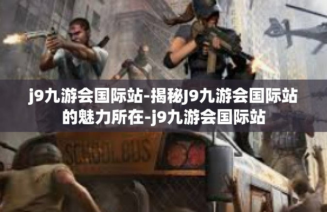 j9九游会国际站-揭秘J9九游会国际站的魅力所在-j9九游会国际站