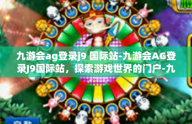 九游会ag登录j9 国际站-九游会AG登录J9国际站，探索游戏世界的门户-九游会ag登录j9 国际站