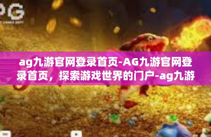 ag九游官网登录首页-AG九游官网登录首页，探索游戏世界的门户-ag九游官网登录首页
