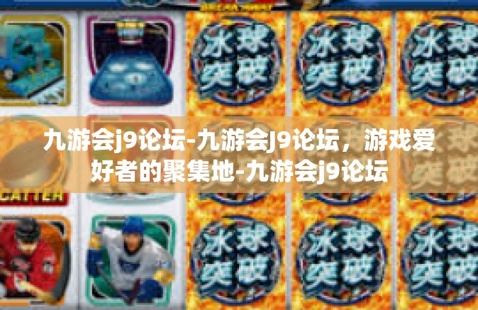 九游会j9论坛-九游会J9论坛，游戏爱好者的聚集地-九游会j9论坛
