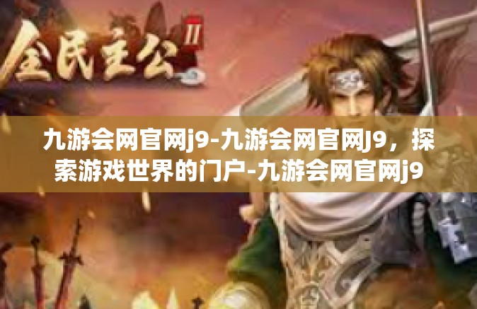 九游会网官网j9-九游会网官网J9，探索游戏世界的门户-九游会网官网j9