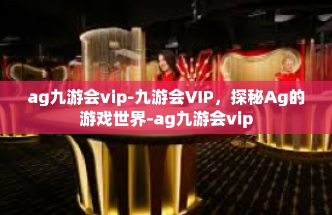 ag九游会vip-九游会VIP，探秘Ag的游戏世界-ag九游会vip