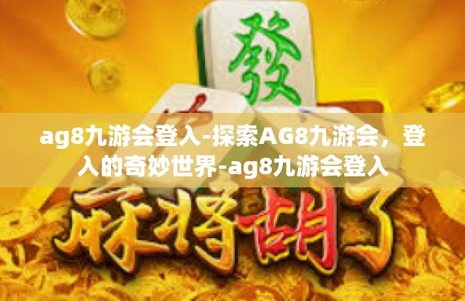 ag8九游会登入-探索AG8九游会，登入的奇妙世界-ag8九游会登入