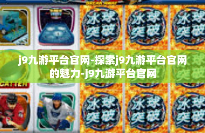 j9九游平台官网-探索j9九游平台官网的魅力-j9九游平台官网
