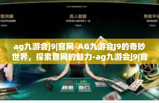 ag九游会j9|官网-AG九游会J9的奇妙世界，探索官网的魅力-ag九游会j9|官网