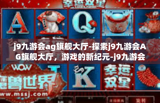 j9九游会ag旗舰大厅-探索j9九游会AG旗舰大厅，游戏的新纪元-j9九游会ag旗舰大厅