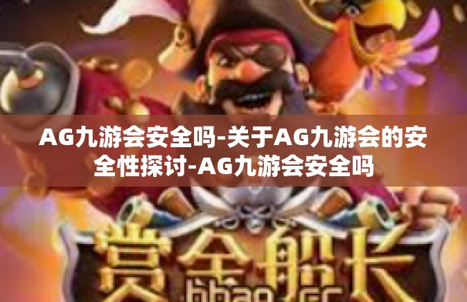 AG九游会安全吗-关于AG九游会的安全性探讨-AG九游会安全吗