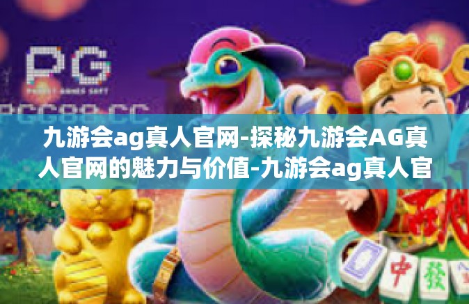 九游会ag真人官网-探秘九游会AG真人官网的魅力与价值-九游会ag真人官网