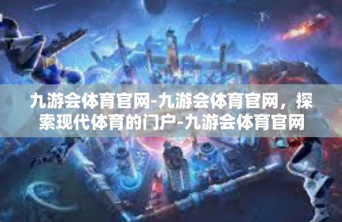 九游会体育官网-九游会体育官网，探索现代体育的门户-九游会体育官网