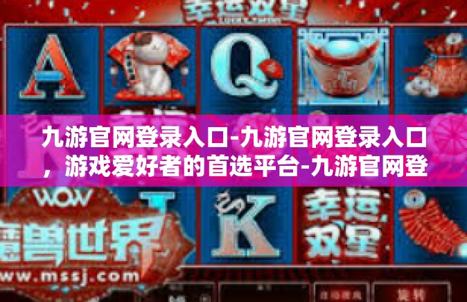 九游官网登录入口-九游官网登录入口，游戏爱好者的首选平台-九游官网登录入口