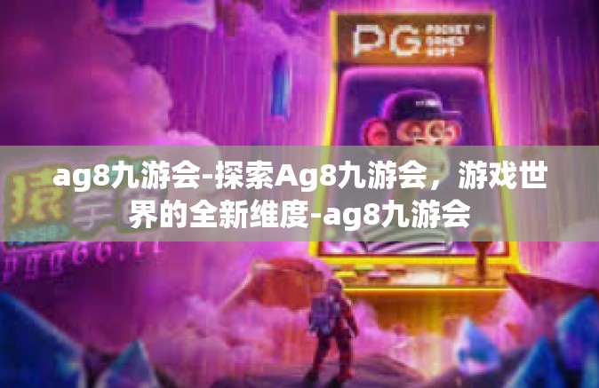ag8九游会-探索Ag8九游会，游戏世界的全新维度-ag8九游会