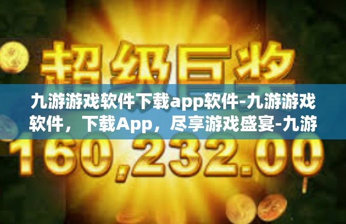 九游游戏软件下载app软件-九游游戏软件，下载App，尽享游戏盛宴-九游游戏软件下载app软件