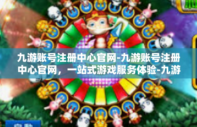 九游账号注册中心官网-九游账号注册中心官网，一站式游戏服务体验-九游账号注册中心官网
