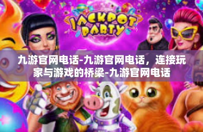 九游官网电话-九游官网电话，连接玩家与游戏的桥梁-九游官网电话