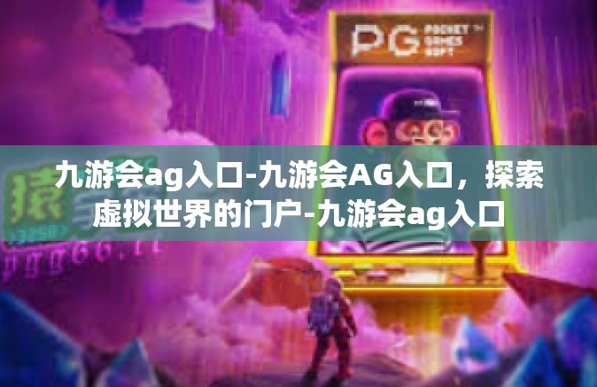 九游会ag入口-九游会AG入口，探索虚拟世界的门户-九游会ag入口