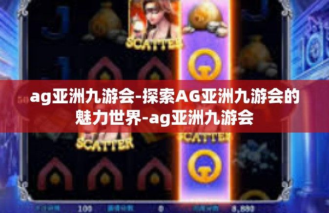 ag亚洲九游会-探索AG亚洲九游会的魅力世界-ag亚洲九游会