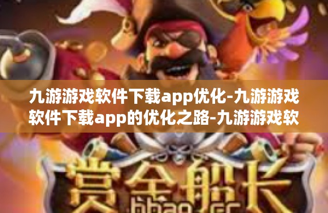 九游游戏软件下载app优化-九游游戏软件下载app的优化之路-九游游戏软件下载app优化