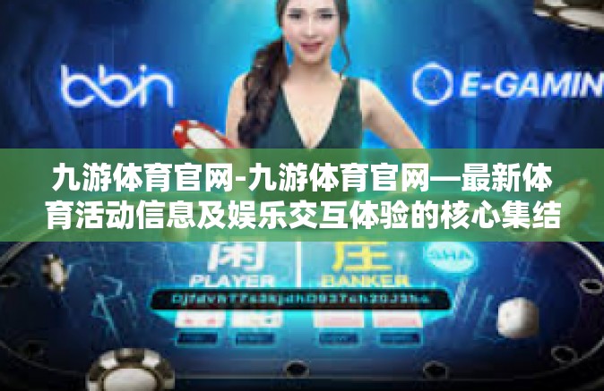 九游体育官网-九游体育官网—最新体育活动信息及娱乐交互体验的核心集结点-九游体育官网