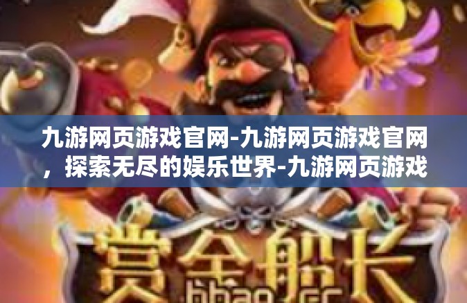 九游网页游戏官网-九游网页游戏官网，探索无尽的娱乐世界-九游网页游戏官网