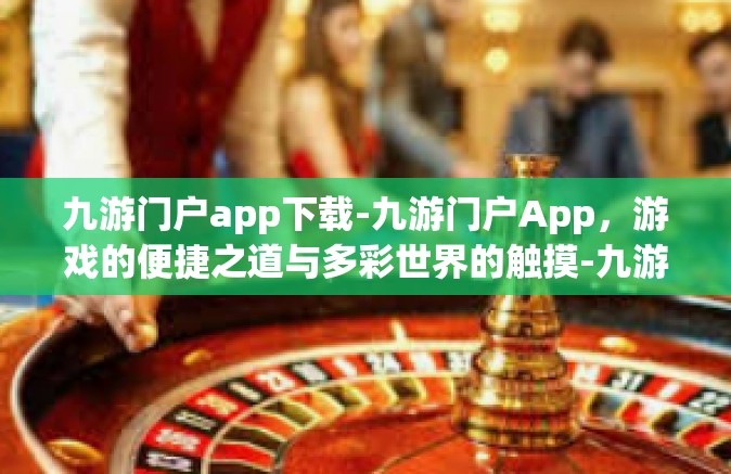 九游门户app下载-九游门户App，游戏的便捷之道与多彩世界的触摸-九游门户app下载